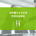 初対面でも心を開いてもらいやすい会話の方法
