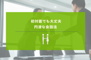初対面でも心を開いてもらいやすい会話の方法