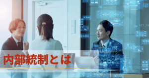 内部統制とは？実施の目的や強化する4つのメリットをわかりやすく解説