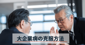 大企業病とは？日本企業を蝕む症状と原因、その克服方法を解説