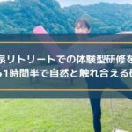 亀山温泉リトリートでの体験型研修を取材！都心から1時間半で自然と触れ合える研修施設