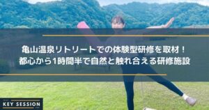 亀山温泉リトリートでの体験型研修を取材！都心から1時間半で自然と触れ合える研修施設