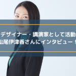 プロボディデザイナー・講演家として活動されている 松尾伊津香さんにインタビュー!