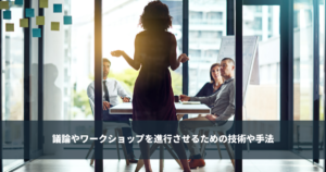 議論やワークショップを進行させるための技術や手法