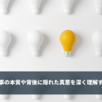 洞察力 - 本質や背後に隠れた真意を深く理解する