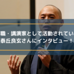 住職・講演家として活躍されている泰丘良玄さんにインタビュー！