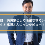 講師・講演家として活躍されている中村成博さんにインタビュー!