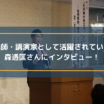 講師・講演家として活躍されている森透匡さんにインタビュー!