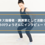 フィットネス指導者・講演家として活動されている小川りょうさんにインタビュー!