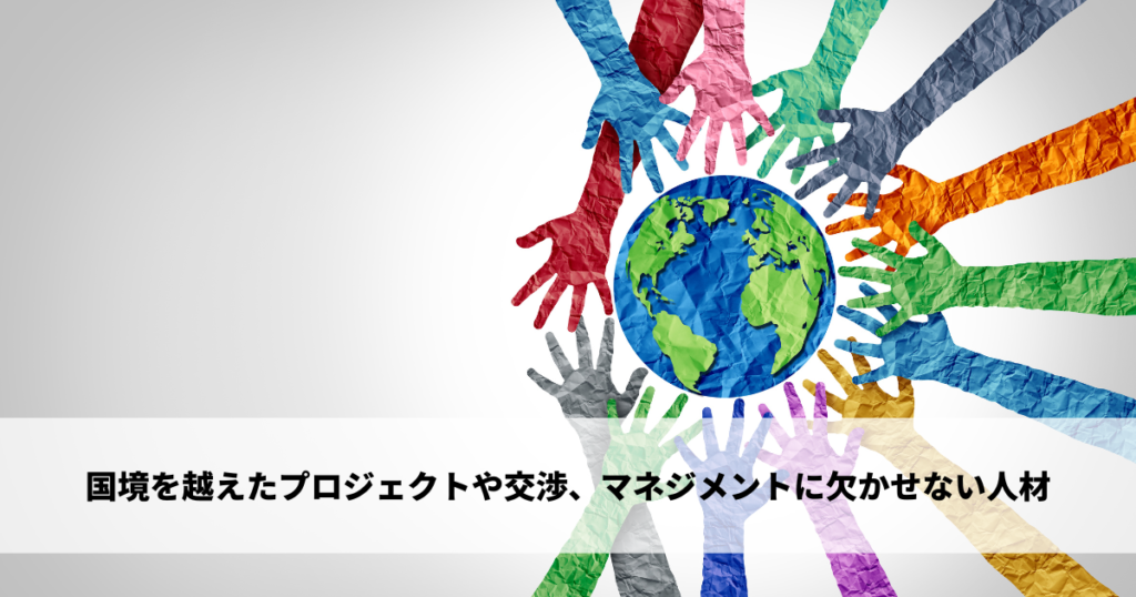 国境を越えたプロジェクト運営や交渉、マネジメントにおいて重要