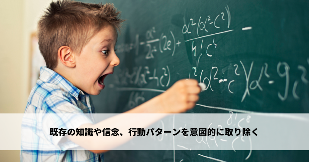 既存の知識や信念、行動パターンを意図的に取り除く