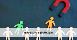 組織内の人材を最大限に活用