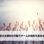自己主導的な行動でチームの効率を高める