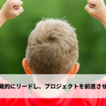 自発的にリードし、プロジェクトを前進させる