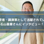 経営者・講演家として活躍されている石山喜章さんにインタビュー!