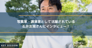 写真家・講演家として活躍されている石井友規さんにインタビュー！