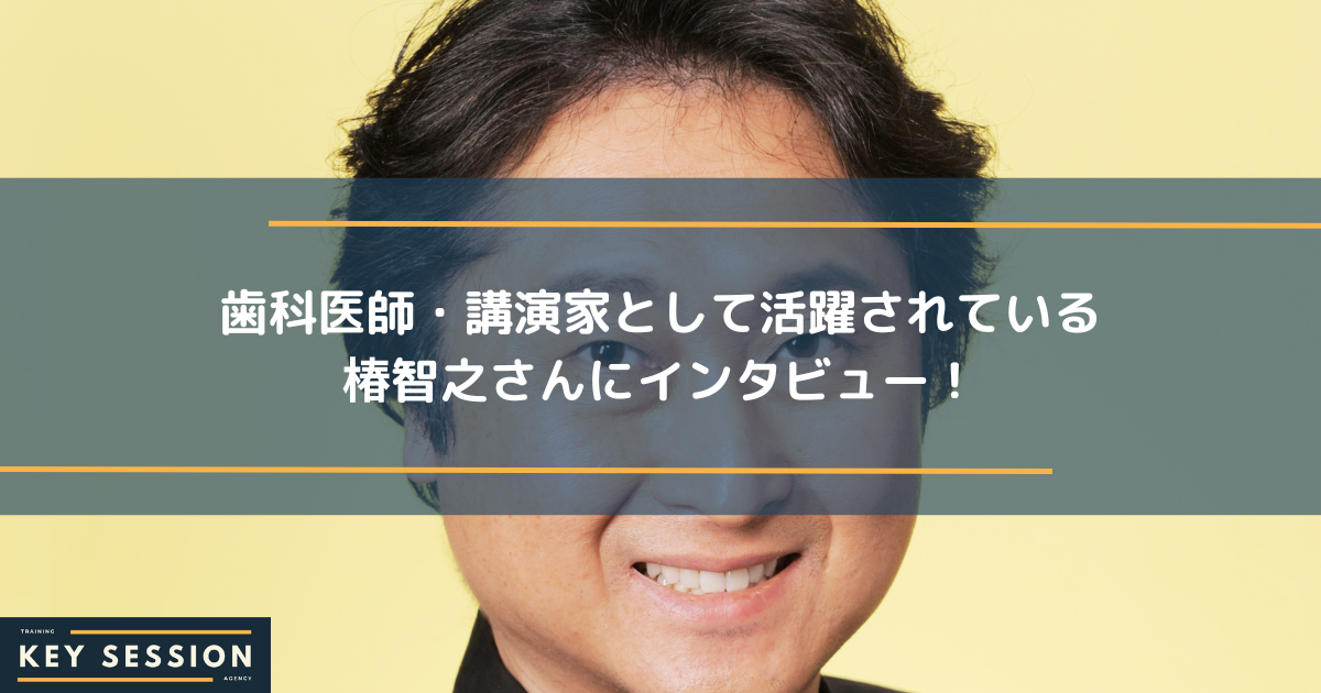 歯科医師・講演家として活躍されている椿智之さんにインタビュー！