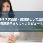 マインドフルネス実践家・講演家として活躍されている荻原順子さんにインタビュー!