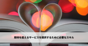 期待を超えるサービスを提供するために必要なスキル
