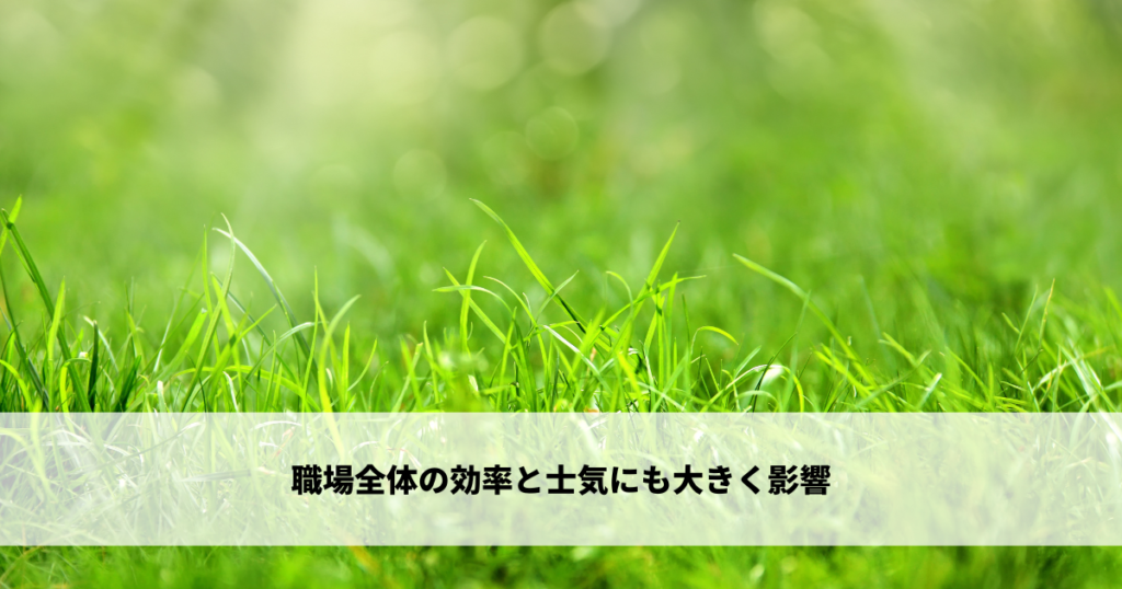 職場全体の効率と士気にも大きく影響