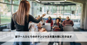 部下一人ひとりのポテンシャルを最大限に引き出す