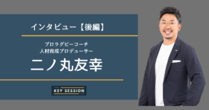 【後編】スポーツ・ビジネスコーチとして活躍されている二ノ丸友幸さんにインタビュー！