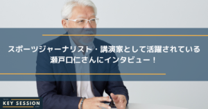 スポーツジャーナリスト・講演家として活動されている瀬戸口仁さんにインタビュー！