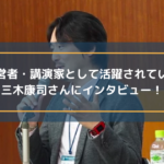 経営者・講演家として活躍されている三木康司さんにインタビュー!
