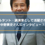 コンサルタント・講演家として活躍されている中野貴史さんにインタビュー！