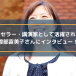 カウンセラー・講演家として活躍されている渡部富美子さんにインタビュー!