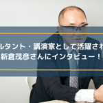 コンサルタント・講演家として活躍されている新倉茂彦さんにインタビュー!