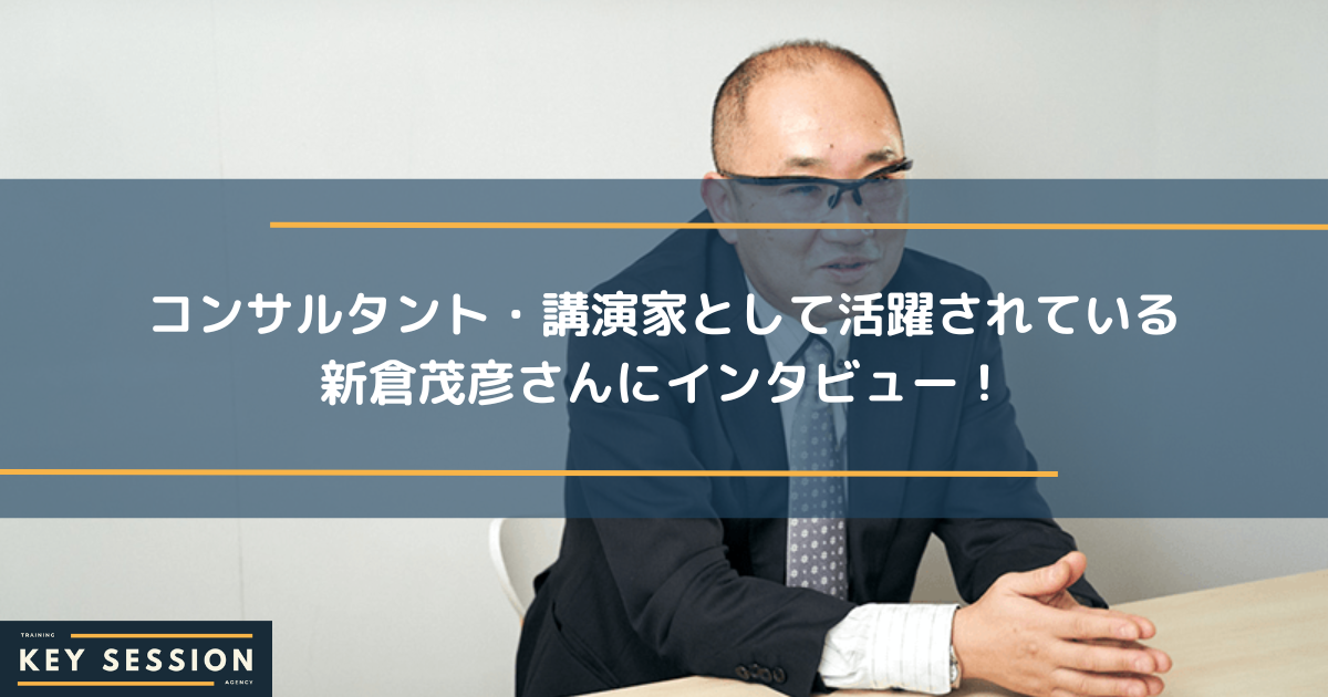 コンサルタント・講演家として活躍されている新倉茂彦さんにインタビュー！