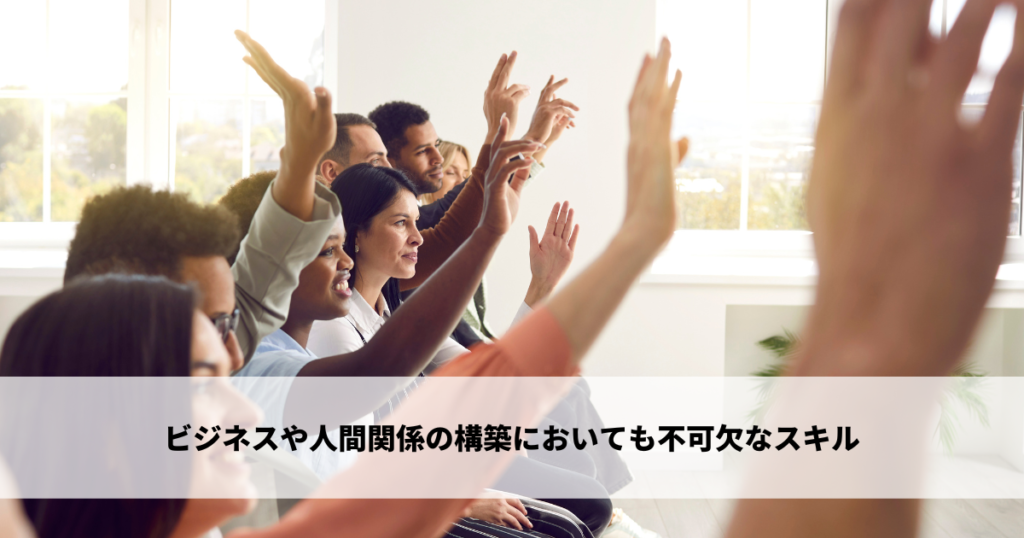 ビジネスや人間関係の構築においても不可欠なスキル