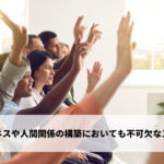 ビジネスや人間関係の構築においても不可欠なスキル