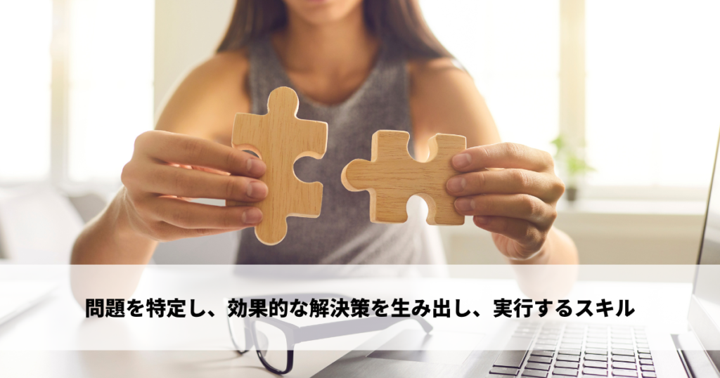 問題を特定し、効果的な解決策を生み出し、実行するスキル