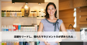 店舗をリードし、優れたマネジメント力が求められる