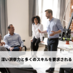 深い洞察力と多くのスキルを要求される