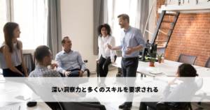 深い洞察力と多くのスキルを要求される