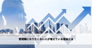 管理職になりたくない人が増えている理由とは