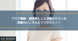 アロマ講師・講演家として活躍されている齋藤れいこさんにインタビュー！