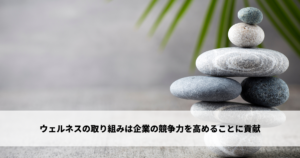 ウェルネスの取り組みは企業の競争力を高めることに貢献