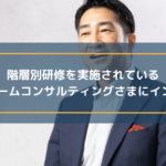 階層別研修を実施されているトゥルーチームコンサルティングさまにインタビュー!