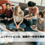 良好な社内コミュニケーションは、組織の一体感を醸成する上でも重要