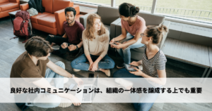 良好な社内コミュニケーションは、組織の一体感を醸成する上でも重要