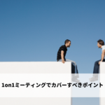 1on1ミーティングでカバーすべきポイント