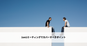 1on1ミーティングでカバーすべきポイント