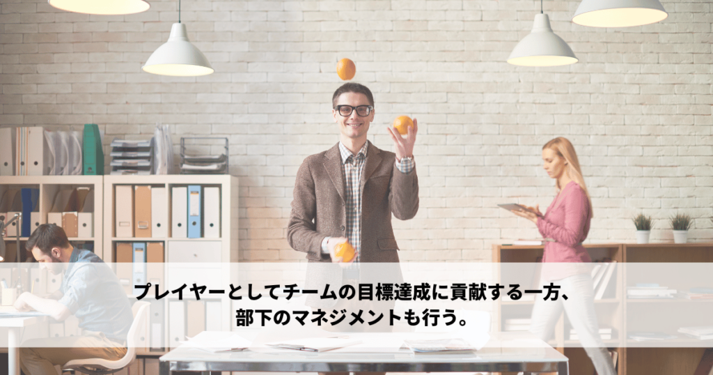 プレイヤーとしてチームの目標達成に貢献する一方で、部下のマネジメントも行います。