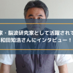 講演家・脳波研究家として活動されている和田知浩さんにインタビュー!