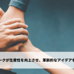 チームワークが生産性を向上させ、革新的なアイデアを生み出します