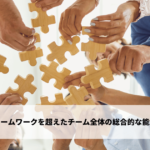 チームワークを超えたチーム全体の総合的な能力